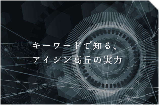 キーワードで知る、アイシン高丘の実力