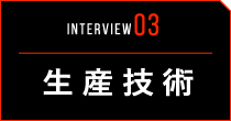 INTERVIEW03 生産技術